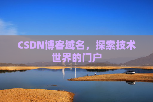 CSDN博客域名,探索技术世界的门户 CSDN博客域名,探索技术世界的门户